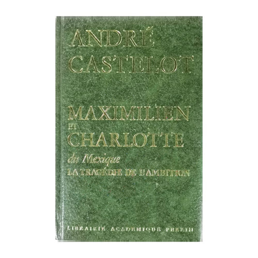André Castelot: Maximilien Et Charlotte Du Mexique La Tragédie De L'Ambition