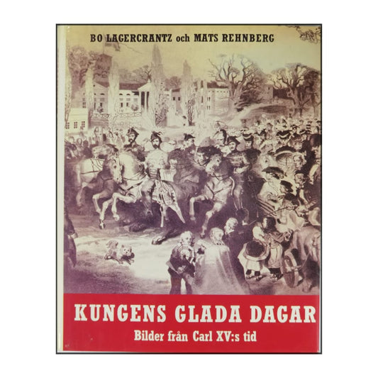 Bo Lagercrantz & Mats Rehnberg: Kungens Glada Dagar: Bilder Från Carl Xv:S Tid