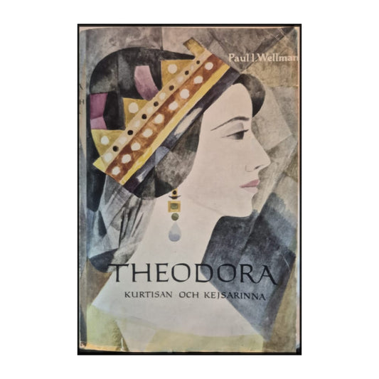 Paul I. Wellman: Theodora: Kurtisan Och Kejsarinna