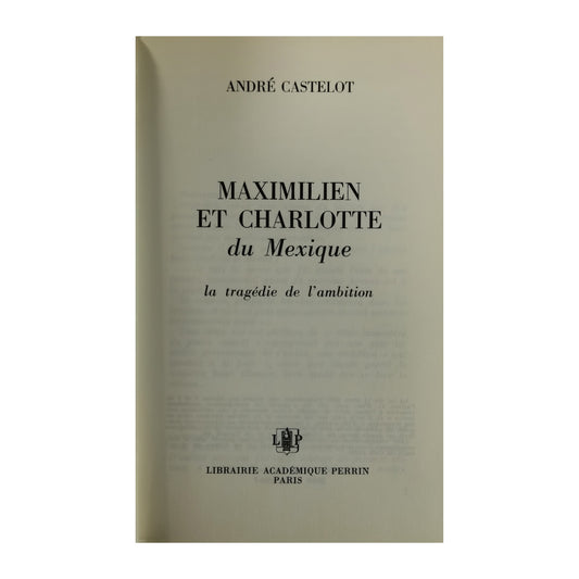 André Castelot: Maximilien Et Charlotte Du Mexique La Tragédie De L'Ambition