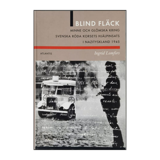 Ingrid Lomfors: Blind Fläck: Svenska Röda Korsets Hjälpinsats I Nazityskland 1945